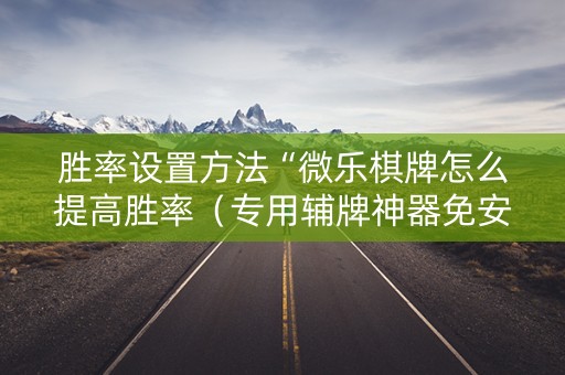 胜率设置方法“微乐棋牌怎么提高胜率（专用辅牌神器免安装）