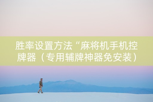 胜率设置方法“麻将机手机控牌器（专用辅牌神器免安装）