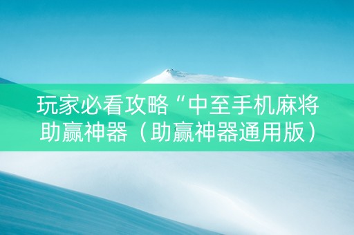 玩家必看攻略“中至手机麻将助赢神器（助赢神器通用版）