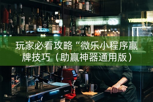 玩家必看攻略“微乐小程序赢牌技巧（助赢神器通用版）
