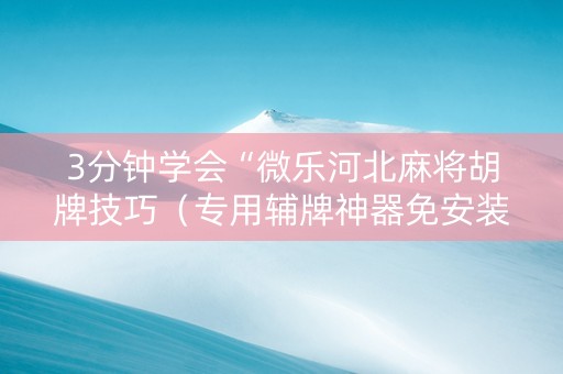 3分钟学会“微乐河北麻将胡牌技巧（专用辅牌神器免安装）