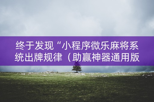 终于发现“小程序微乐麻将系统出牌规律（助赢神器通用版）