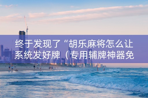 终于发现了“胡乐麻将怎么让系统发好牌（专用辅牌神器免安装）