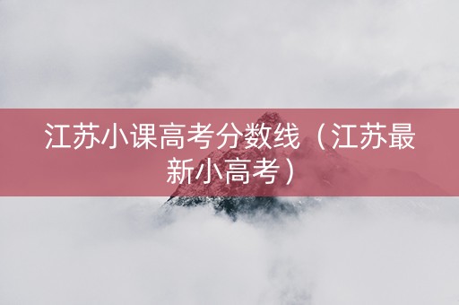 江苏小课高考分数线（江苏最新小高考）