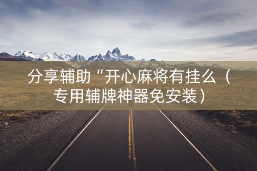分享辅助“开心麻将有挂么（专用辅牌神器免安装）