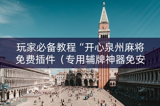 玩家必备教程“开心泉州麻将免费插件（专用辅牌神器免安装）