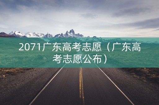 2071广东高考志愿（广东高考志愿公布）