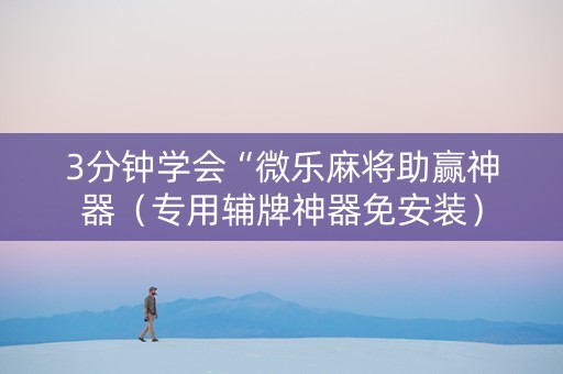 3分钟学会“微乐麻将助赢神器（专用辅牌神器免安装）