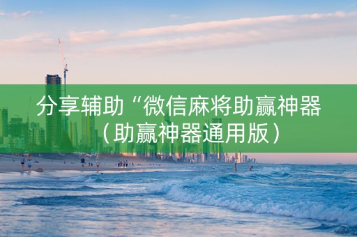 分享辅助“微信麻将助赢神器（助赢神器通用版）
