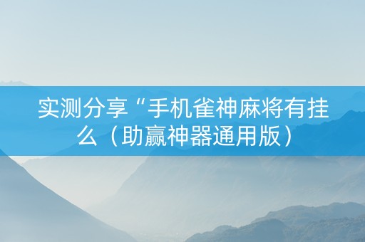 实测分享“手机雀神麻将有挂么（助赢神器通用版）