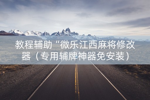 教程辅助“微乐江西麻将修改器（专用辅牌神器免安装）