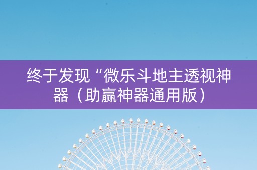 终于发现“微乐斗地主透视神器（助赢神器通用版）