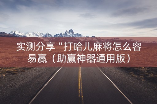 实测分享“打哈儿麻将怎么容易赢（助赢神器通用版）