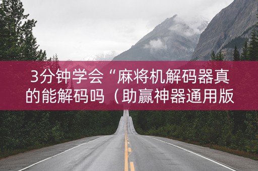 3分钟学会“麻将机解码器真的能解码吗（助赢神器通用版）