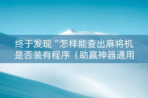 终于发现“怎样能查出麻将机是否装有程序（助赢神器通用版）