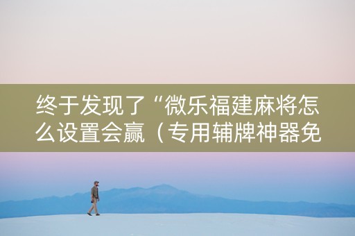 终于发现了“微乐福建麻将怎么设置会赢（专用辅牌神器免安装）