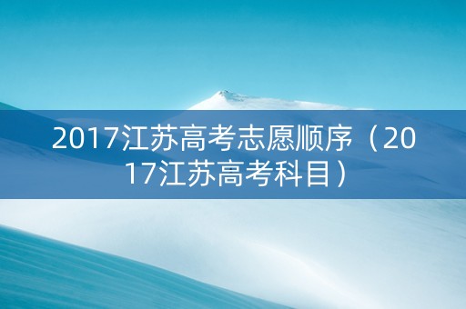 2017江苏高考志愿顺序（2017江苏高考科目）