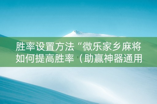 胜率设置方法“微乐家乡麻将如何提高胜率（助赢神器通用版）