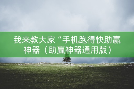 我来教大家“手机跑得快助赢神器（助赢神器通用版）