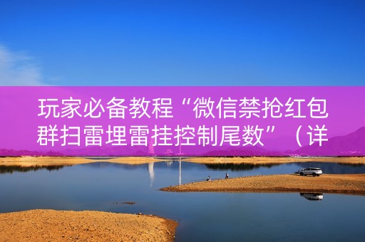 玩家必备教程“微信禁抢红包群扫雷埋雷挂控制尾数”（详细透视教程）-哔哩哔哩