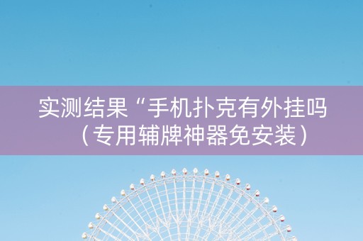 实测结果“手机扑克有外挂吗（专用辅牌神器免安装）