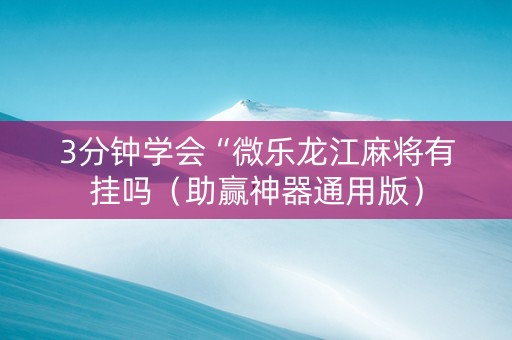 3分钟学会“微乐龙江麻将有挂吗（助赢神器通用版）