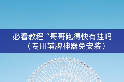 必看教程“哥哥跑得快有挂吗（专用辅牌神器免安装）
