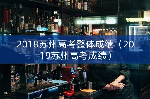 2018苏州高考整体成绩（2019苏州高考成绩）