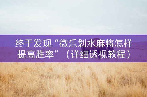 终于发现“微乐划水麻将怎样提高胜率”（详细透视教程）-哔哩哔哩