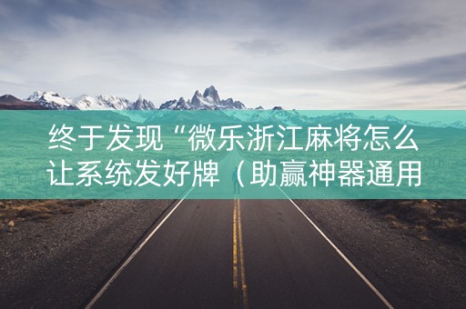 终于发现“微乐浙江麻将怎么让系统发好牌（助赢神器通用版）