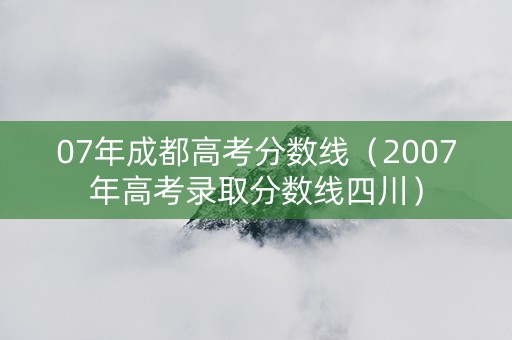 07年成都高考分数线（2007年高考录取分数线四川）