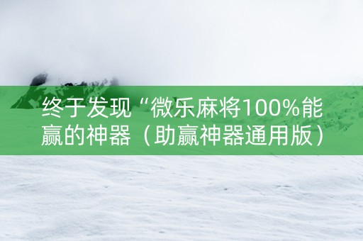 终于发现“微乐麻将100%能赢的神器（助赢神器通用版）