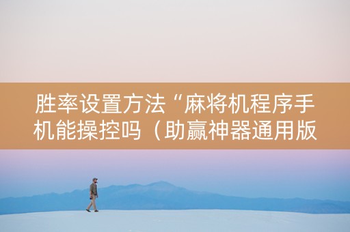 胜率设置方法“麻将机程序手机能操控吗（助赢神器通用版）