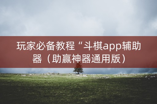 玩家必备教程“斗棋app辅助器（助赢神器通用版）
