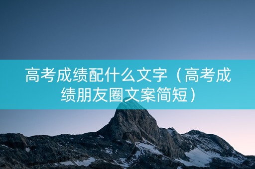 高考成绩配什么文字（高考成绩朋友圈文案简短）