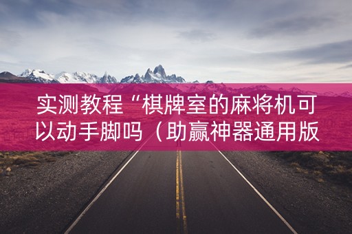实测教程“棋牌室的麻将机可以动手脚吗（助赢神器通用版）