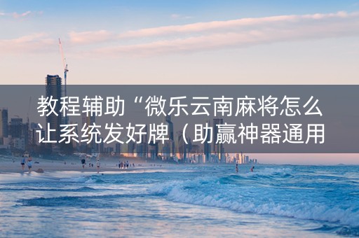 教程辅助“微乐云南麻将怎么让系统发好牌（助赢神器通用版）