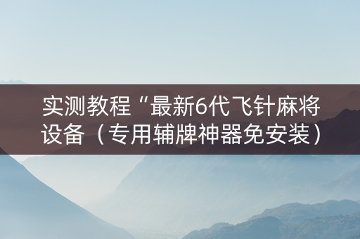 实测教程“最新6代飞针麻将设备（专用辅牌神器免安装）