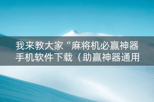 我来教大家“麻将机必赢神器手机软件下载（助赢神器通用版）