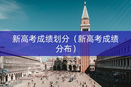 新高考成绩划分（新高考成绩分布）