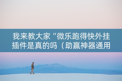 我来教大家“微乐跑得快外挂插件是真的吗（助赢神器通用版）