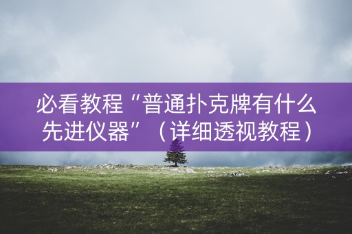 必看教程“普通扑克牌有什么先进仪器”（详细透视教程）-哔哩哔哩