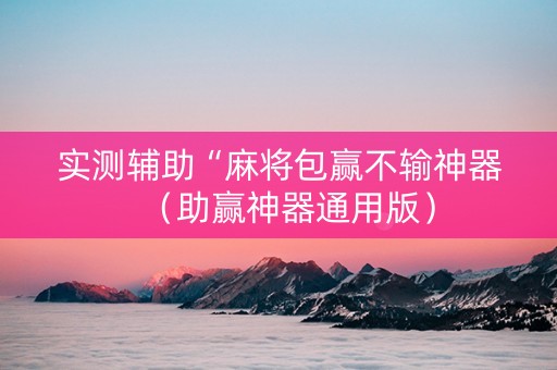 实测辅助“麻将包赢不输神器（助赢神器通用版）