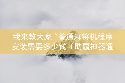 我来教大家“普通麻将机程序安装需要多少钱（助赢神器通用版）