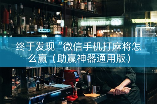终于发现“微信手机打麻将怎么赢（助赢神器通用版）