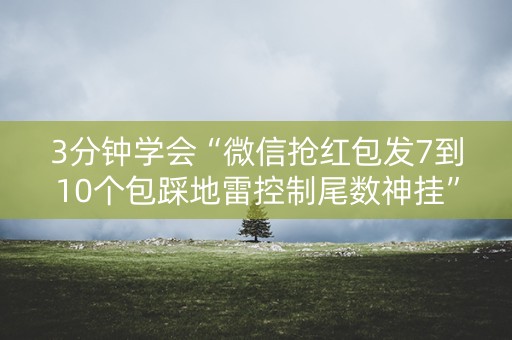 3分钟学会“微信抢红包发7到10个包踩地雷控制尾数神挂”（详细透视教程）-哔哩哔哩