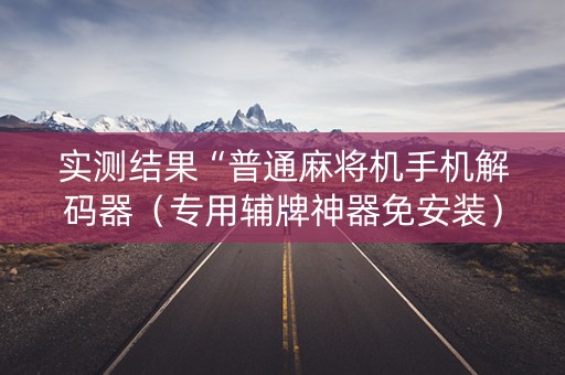 实测结果“普通麻将机手机解码器（专用辅牌神器免安装）