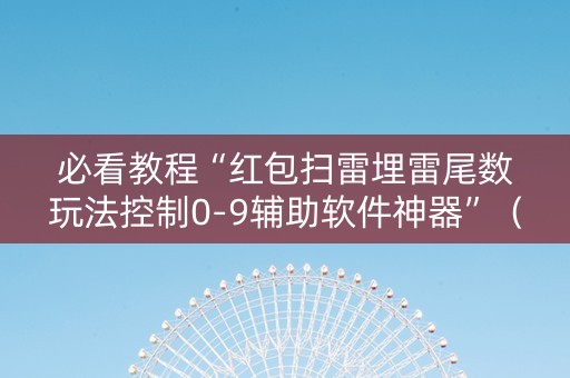 必看教程“红包扫雷埋雷尾数玩法控制0-9辅助软件神器”（详细透视教程）-哔哩哔哩