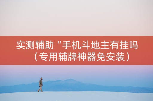 实测辅助“手机斗地主有挂吗（专用辅牌神器免安装）
