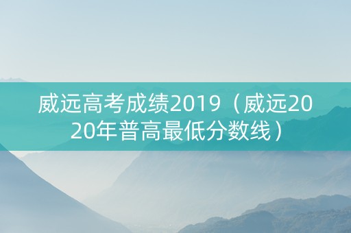 威远高考成绩2019（威远2020年普高最低分数线）